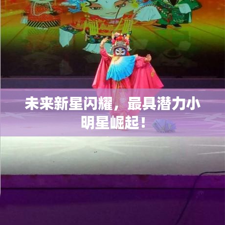 未来新星闪耀，最具潜力小明星崛起！