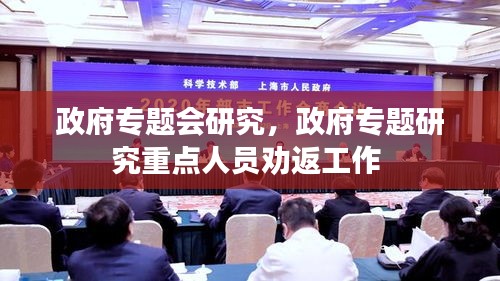 政府专题会研究，政府专题研究重点人员劝返工作 