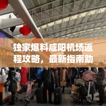 独家爆料咸阳机场返程攻略，最新指南助你轻松出行！