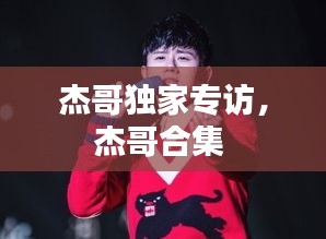 杰哥独家专访，杰哥合集 