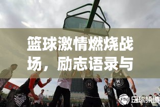 篮球激情燃烧战场，励志语录与鼓舞人心瞬间图片展示