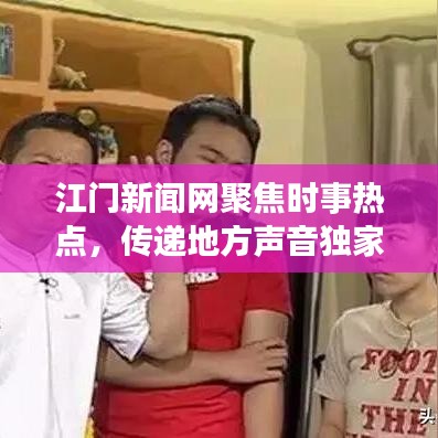 江门新闻网聚焦时事热点，传递地方声音独家报道