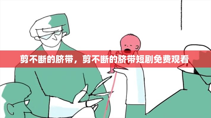 剪不断的脐带，剪不断的脐带短剧免费观看 
