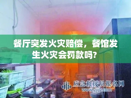 餐厅突发火灾赔偿，餐馆发生火灾会罚款吗? 
