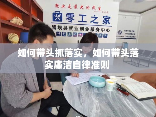 如何带头抓落实，如何带头落实廉洁自律准则 