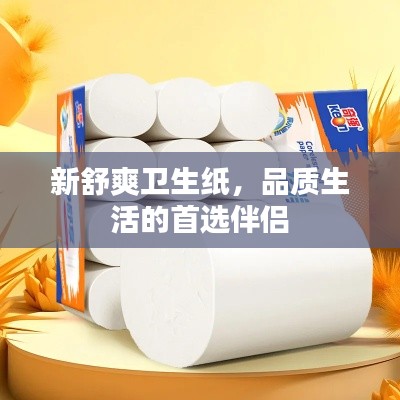 新舒爽卫生纸，品质生活的首选伴侣