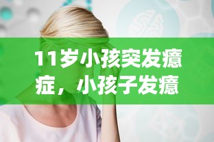 11岁小孩突发癔症，小孩子发癔症哭闹一会又没事了 