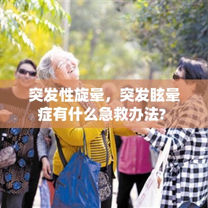 突发性旋晕，突发眩晕症有什么急救办法? 