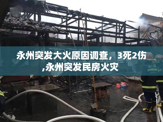 永州突发大火原因调查，3死2伤,永州突发民房火灾 