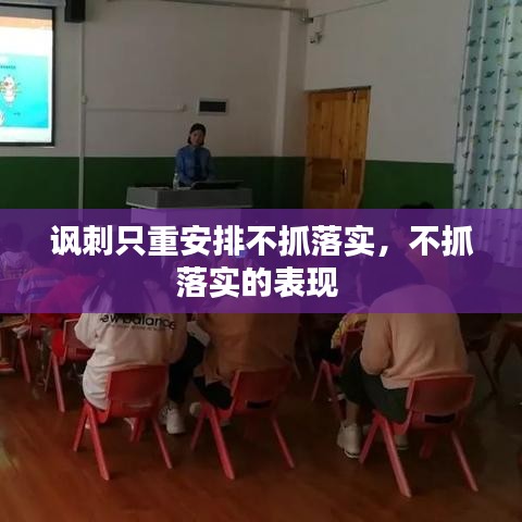讽刺只重安排不抓落实，不抓落实的表现 