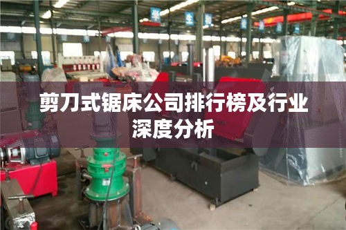 剪刀式锯床公司排行榜及行业深度分析