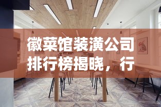 徽菜馆装潢公司排行榜揭晓，行业内最受欢迎的几家企业！