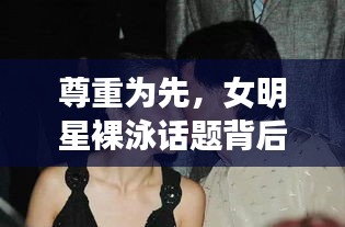 尊重为先，女明星裸泳话题背后的隐私与道德底线探讨