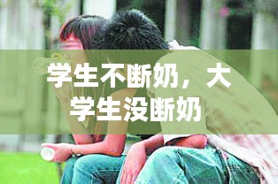 学生不断奶，大学生没断奶 