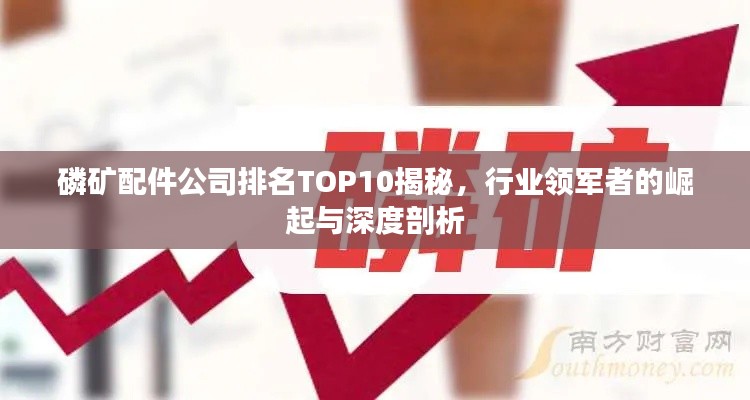 磷矿配件公司排名TOP10揭秘，行业领军者的崛起与深度剖析