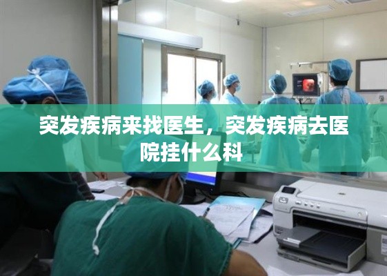 突发疾病来找医生，突发疾病去医院挂什么科 