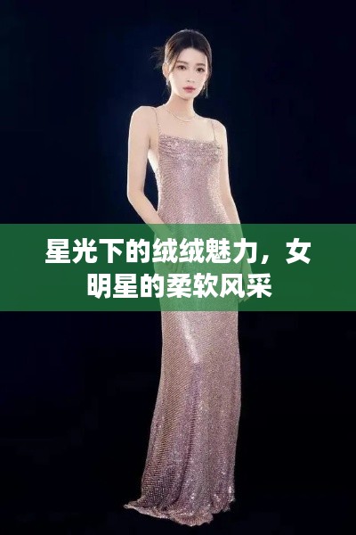 星光下的绒绒魅力，女明星的柔软风采