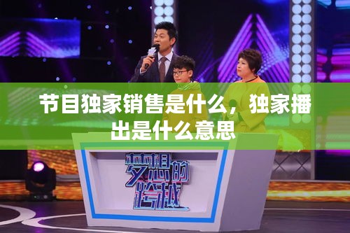 节目独家销售是什么，独家播出是什么意思 