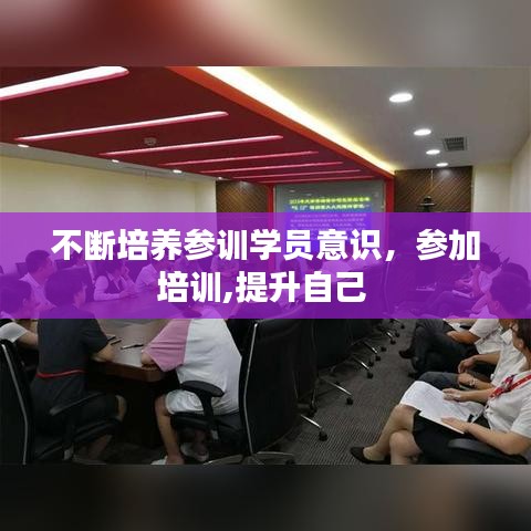不断培养参训学员意识，参加培训,提升自己 