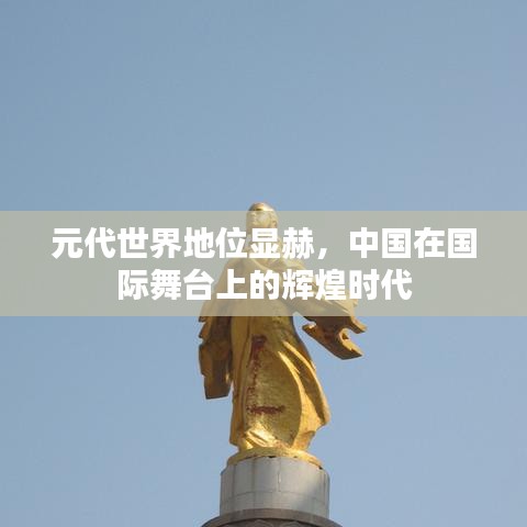 元代世界地位显赫，中国在国际舞台上的辉煌时代