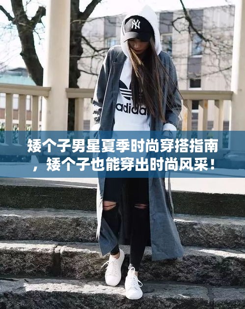 矮个子男星夏季时尚穿搭指南，矮个子也能穿出时尚风采！