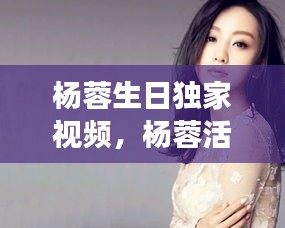 杨蓉生日独家视频，杨蓉活动现场 