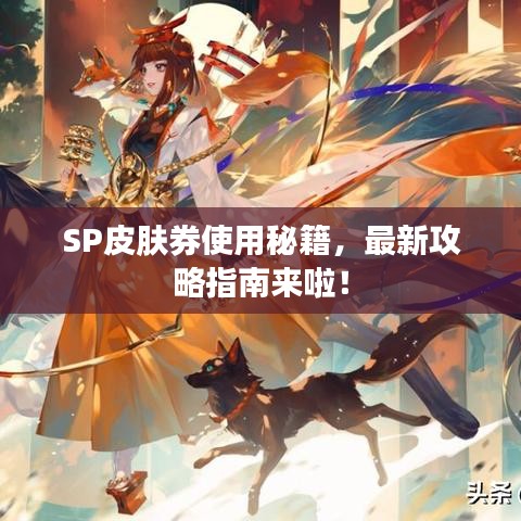 SP皮肤券使用秘籍，最新攻略指南来啦！