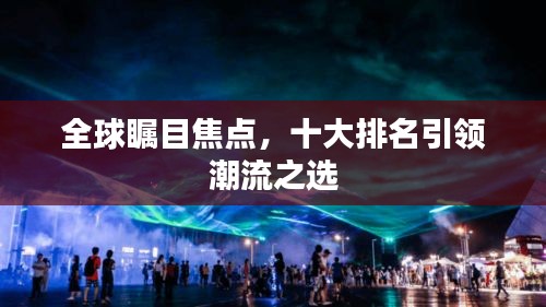 全球瞩目焦点，十大排名引领潮流之选