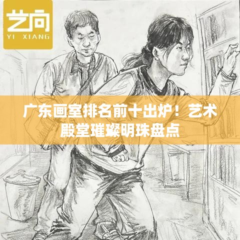 广东画室排名前十出炉！艺术殿堂璀璨明珠盘点