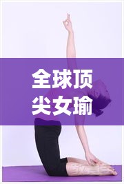全球顶尖女瑜伽冠军榜单，领略瑜伽之美，感受超凡魅力