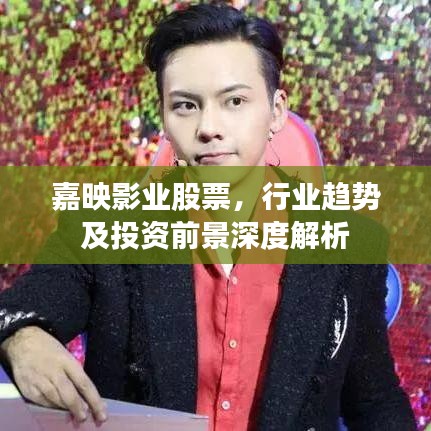 嘉映影业股票，行业趋势及投资前景深度解析