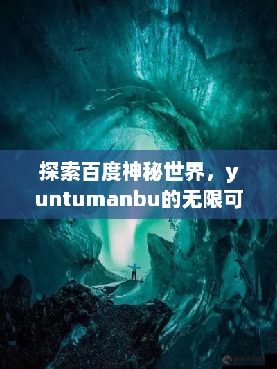 探索百度神秘世界，yuntumanbu的无限可能