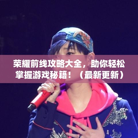 荣耀前线攻略大全，助你轻松掌握游戏秘籍！（最新更新）