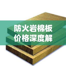 防火岩棉板价格深度解析，影响价格因素大揭秘！