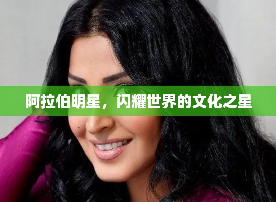 阿拉伯明星，闪耀世界的文化之星