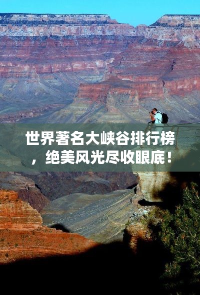 世界著名大峡谷排行榜，绝美风光尽收眼底！