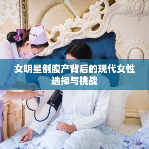 女明星剖腹产背后的现代女性选择与挑战