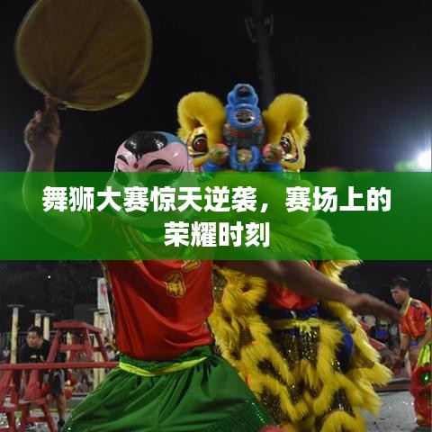 舞狮大赛惊天逆袭，赛场上的荣耀时刻