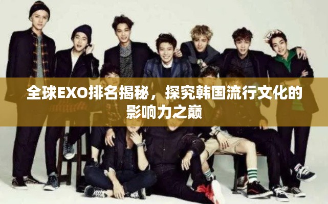 全球EXO排名揭秘，探究韩国流行文化的影响力之巅