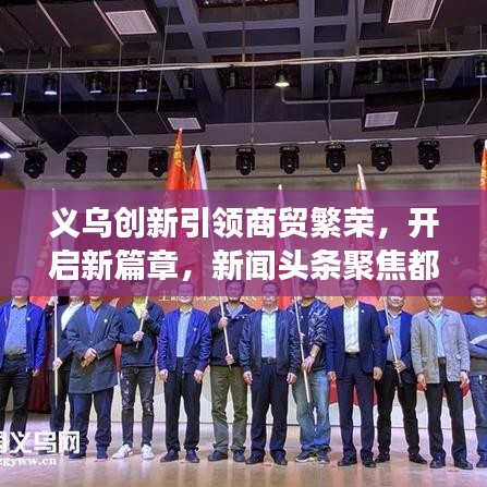 义乌创新引领商贸繁荣，开启新篇章，新闻头条聚焦都市发展