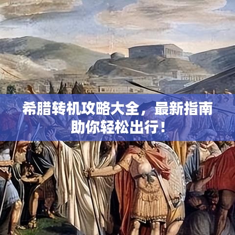 希腊转机攻略大全，最新指南助你轻松出行！