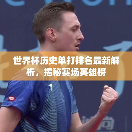 世界杯历史单打排名最新解析，揭秘赛场英雄榜