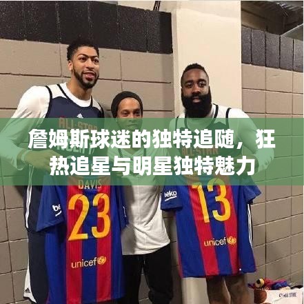 詹姆斯球迷的独特追随，狂热追星与明星独特魅力